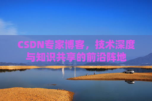 CSDN专家博客，技术深度与知识共享的前沿阵地